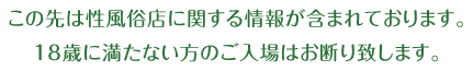 この先は性風俗店に関する情報が含まれております。18歳に満たない方のご入場はお断り致します。