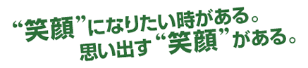 笑顔になりたい時がある。思い出す笑顔がある。